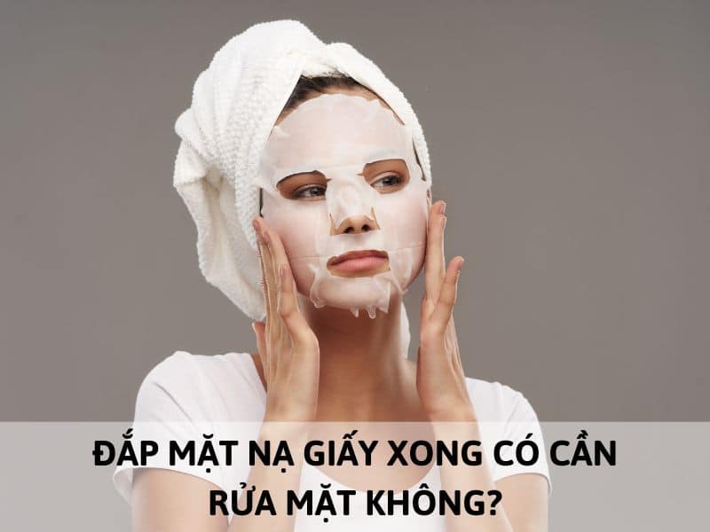 đắp mặt nạ giấy xong có cần rửa mặt không