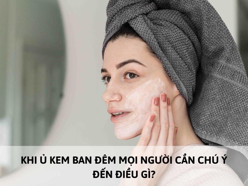 lưu ý khi ủ kem ban đêm