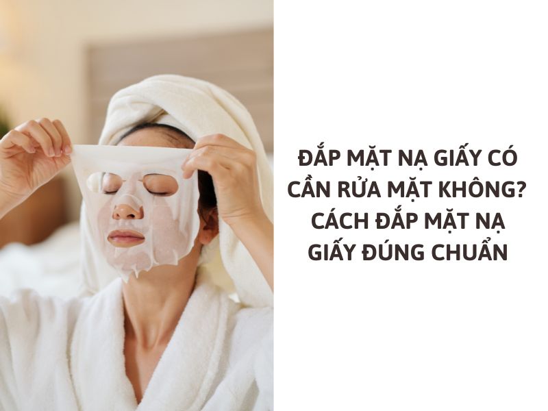 đắp mặt nạ giấy có cần rửa mặt không